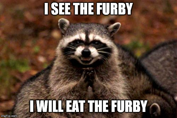 Evil Plotting Raccoon | I SEE THE FURBY; I WILL EAT THE FURBY | image tagged in memes,evil plotting raccoon | made w/ Imgflip meme maker