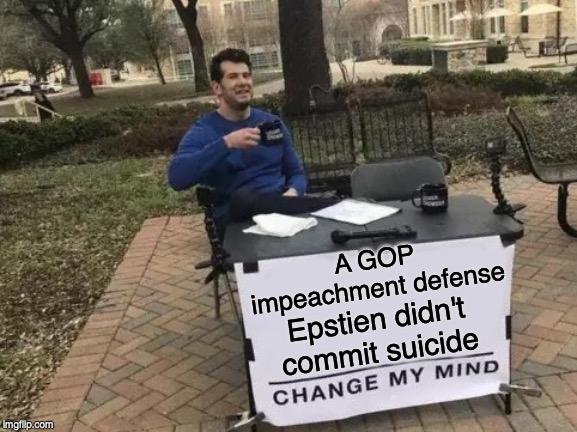 Change My Mind Meme | A GOP impeachment defense; Epstien didn't commit suicide | image tagged in memes,change my mind | made w/ Imgflip meme maker