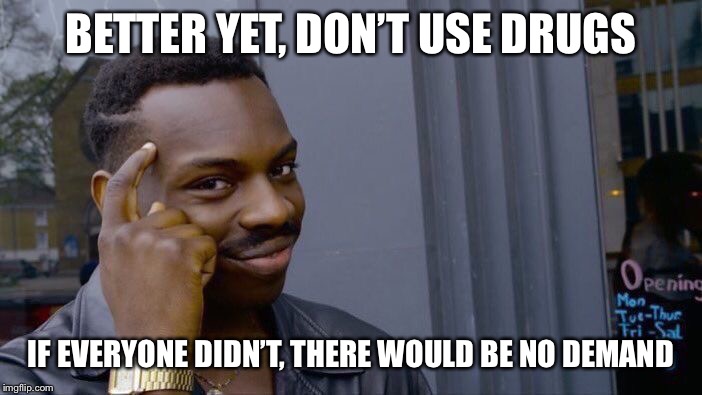 Roll Safe Think About It Meme | BETTER YET, DON’T USE DRUGS IF EVERYONE DIDN’T, THERE WOULD BE NO DEMAND | image tagged in memes,roll safe think about it | made w/ Imgflip meme maker