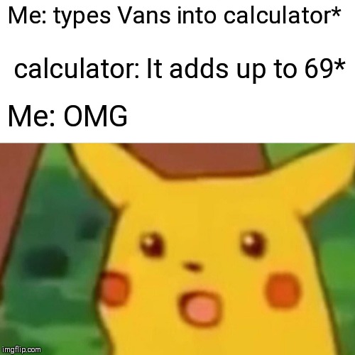 Surprised Pikachu | Me: types Vans into calculator*; calculator: It adds up to 69*; Me: OMG | image tagged in memes,surprised pikachu | made w/ Imgflip meme maker
