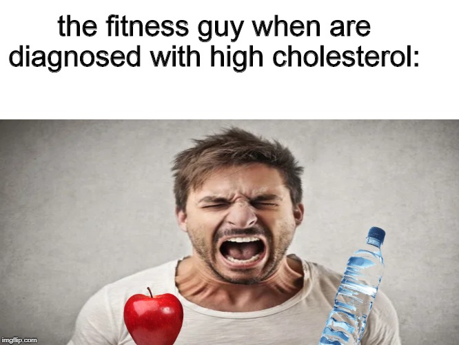 Why!! | the fitness guy when are diagnosed with high cholesterol: | image tagged in funny,fitness | made w/ Imgflip meme maker
