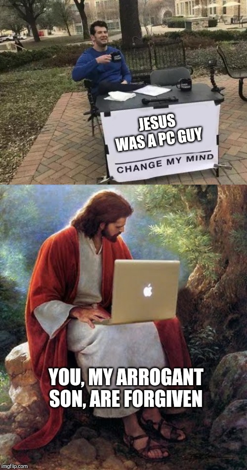 JESUS WAS A PC GUY; YOU, MY ARROGANT SON, ARE FORGIVEN | image tagged in laptop jesus,memes,change my mind | made w/ Imgflip meme maker