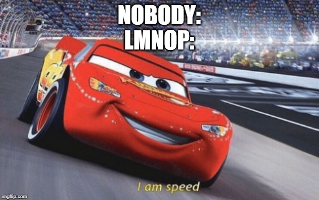 I am speed | NOBODY:
LMNOP: | image tagged in i am speed | made w/ Imgflip meme maker
