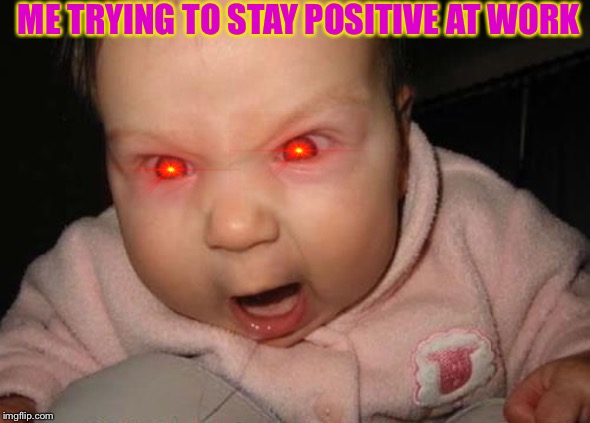 Evil Baby | ME TRYING TO STAY POSITIVE AT WORK | image tagged in memes,evil baby | made w/ Imgflip meme maker