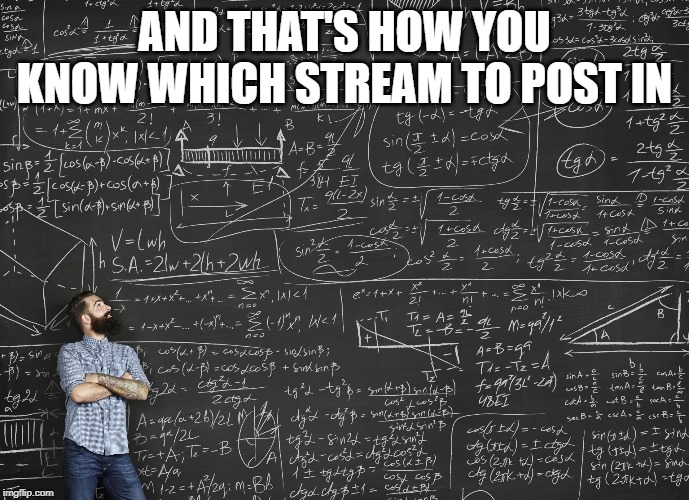 Calculations | AND THAT'S HOW YOU KNOW WHICH STREAM TO POST IN | image tagged in calculations | made w/ Imgflip meme maker