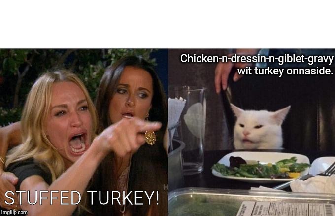 Woman Yelling At Cat | Chicken-n-dressin-n-giblet-gravy wit turkey onnaside. STUFFED TURKEY! | image tagged in memes,woman yelling at a cat | made w/ Imgflip meme maker