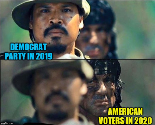 Take away the guns, secret impeachment meetings, massive homelessness, climate change fear mongering, anti-white hate, exc, exc. | DEMOCRAT PARTY IN 2019; AMERICAN VOTERS IN 2020 | image tagged in rambo mad,political meme,memes,democrats,election 2020 | made w/ Imgflip meme maker
