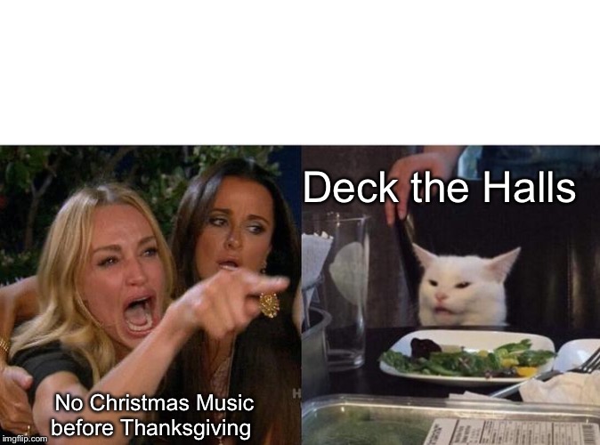 Woman Yelling At Cat | Deck the Halls; No Christmas Music before Thanksgiving | image tagged in memes,woman yelling at a cat | made w/ Imgflip meme maker