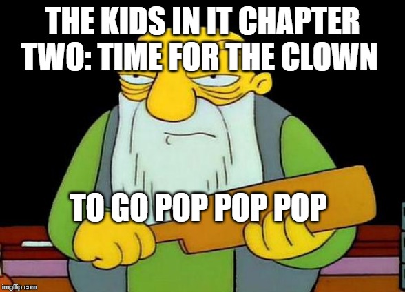 Time for the Pennywise the clown to go pop pop pop. | THE KIDS IN IT CHAPTER TWO: TIME FOR THE CLOWN; TO GO POP POP POP | image tagged in memes,that's a paddlin',clown,pennywise | made w/ Imgflip meme maker