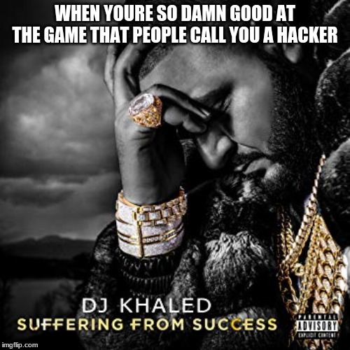 dj khaled suffering from success meme | WHEN YOURE SO DAMN GOOD AT THE GAME THAT PEOPLE CALL YOU A HACKER | image tagged in dj khaled suffering from success meme | made w/ Imgflip meme maker