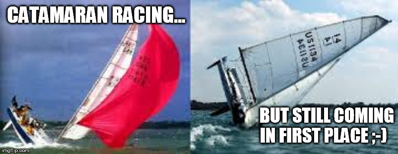 Sailboat | CATAMARAN RACING... BUT STILL COMING IN FIRST PLACE ;-) | image tagged in sailboat | made w/ Imgflip meme maker