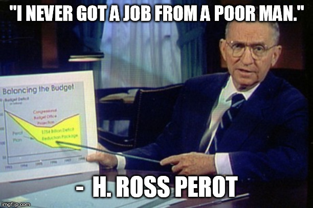 Ross Perot chart | "I NEVER GOT A JOB FROM A POOR MAN." -  H. ROSS PEROT | image tagged in ross perot chart | made w/ Imgflip meme maker