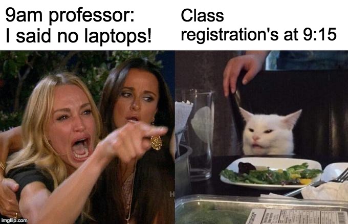 Woman Yelling At Cat Meme | 9am professor: I said no laptops! Class registration's at 9:15 | image tagged in memes,woman yelling at a cat | made w/ Imgflip meme maker