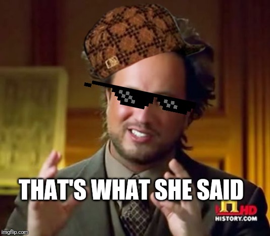 Ancient Aliens Meme | THAT'S WHAT SHE SAID | image tagged in memes,ancient aliens | made w/ Imgflip meme maker