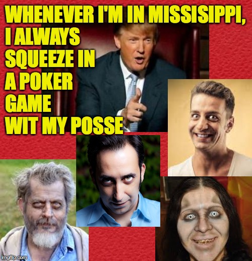 Staying in touch wit de peeps. | WHENEVER I'M IN MISSISIPPI,
I ALWAYS
SQUEEZE IN
A POKER
GAME
WIT MY POSSE | image tagged in memes,trump,poker posse,mississippi,maga | made w/ Imgflip meme maker