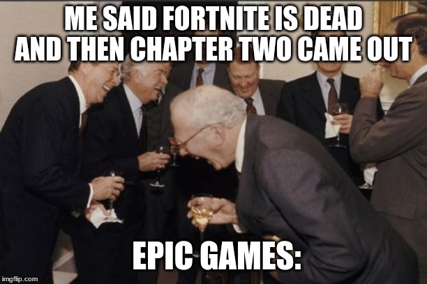 Laughing Men In Suits | ME SAID FORTNITE IS DEAD AND THEN CHAPTER TWO CAME OUT; EPIC GAMES: | image tagged in memes,laughing men in suits | made w/ Imgflip meme maker