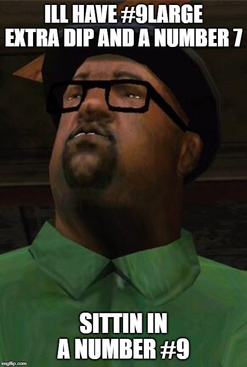 Big Smoke | ILL HAVE #9LARGE EXTRA DIP AND A NUMBER 7; SITTIN IN A NUMBER #9 | image tagged in big smoke | made w/ Imgflip meme maker