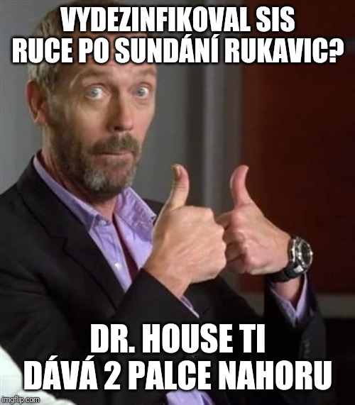 Dr. House | VYDEZINFIKOVAL SIS RUCE PO SUNDÁNÍ RUKAVIC? DR. HOUSE TI DÁVÁ 2 PALCE NAHORU | image tagged in dr house | made w/ Imgflip meme maker