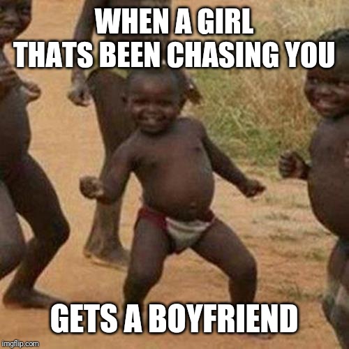 Third World Success Kid | WHEN A GIRL THATS BEEN CHASING YOU; GETS A BOYFRIEND | image tagged in memes,third world success kid | made w/ Imgflip meme maker