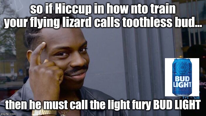 Roll Safe Think About It | so if Hiccup in how nto train your flying lizard calls toothless bud... then he must call the light fury BUD LIGHT | image tagged in memes,roll safe think about it | made w/ Imgflip meme maker