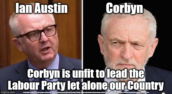 Ian Austin - Corbyn unfit to lead | Ian Austin                 Corbyn; Corbyn is unfit to lead the Labour Party let alone our Country; #JC4PMNOW #jc4pm2019 #gtto #jc4pm #cultofcorbyn #labourisdead #weaintcorbyn #wearecorbyn #Corbyn #Abbott #McDonnell #timeforchange #Labour @PeoplesMomentum #votelabour #toriesout #generalElectionNow #labourpolicies | image tagged in jc4pmnow gtto jc4pm2019,cultofcorbyn,labourisdead,brexit election dec 2019,brexit swinson boris corbyn trump,momentum lansman st | made w/ Imgflip meme maker