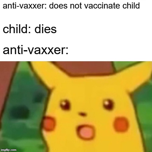 vaccinate your kids | anti-vaxxer: does not vaccinate child; child: dies; anti-vaxxer: | image tagged in memes,surprised pikachu | made w/ Imgflip meme maker