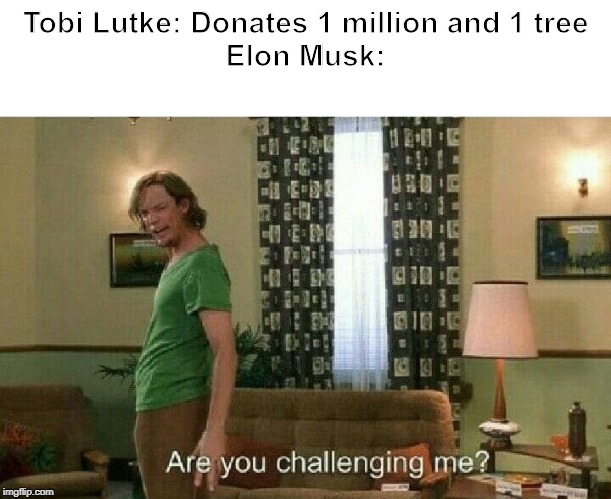 Are you challenging me? | Tobi Lutke: Donates 1 million and 1 tree
Elon Musk: | image tagged in are you challenging me | made w/ Imgflip meme maker
