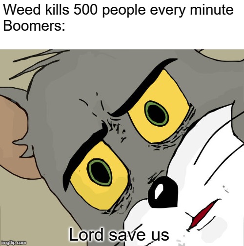 Unsettled Tom Meme | Weed kills 500 people every minute
Boomers:; Lord save us | image tagged in fake news,boomer,unsettled tom | made w/ Imgflip meme maker