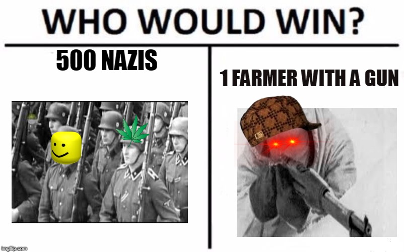 Okay | 500 NAZIS; 1 FARMER WITH A GUN | image tagged in memes,who would win | made w/ Imgflip meme maker