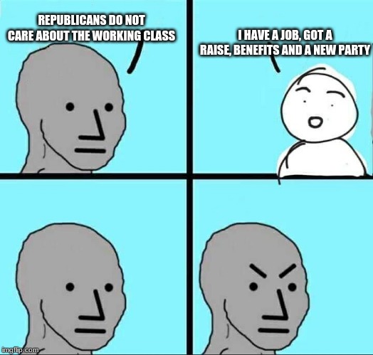 There goes another vote | I HAVE A JOB, GOT A RAISE, BENEFITS AND A NEW PARTY; REPUBLICANS DO NOT CARE ABOUT THE WORKING CLASS | image tagged in npc meme,republicans are the working class,benefits over promises,my wallet doesn't lie,you had eight years and still failed,ama | made w/ Imgflip meme maker