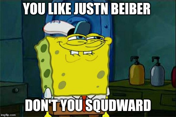 Don't You Squidward Meme | YOU LIKE JUSTN BEIBER; DON'T YOU SQUDWARD | image tagged in memes,dont you squidward | made w/ Imgflip meme maker