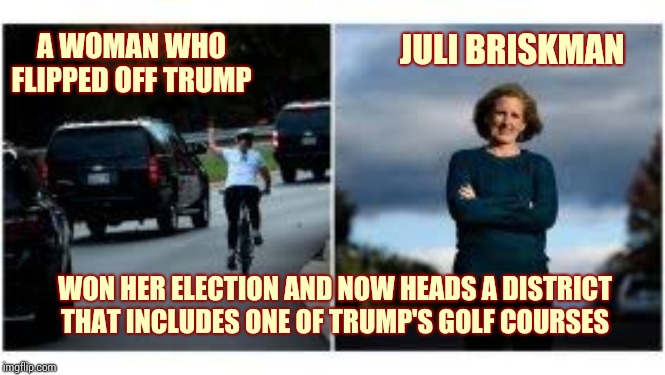 K. A. R. M. A? | A WOMAN WHO FLIPPED OFF TRUMP; JULI BRISKMAN; WON HER ELECTION AND NOW HEADS A DISTRICT THAT INCLUDES ONE OF TRUMP'S GOLF COURSES | image tagged in memes,trump unfit unqualified dangerous,impeach trump,liar in chief,lock him up,quid pro quo | made w/ Imgflip meme maker