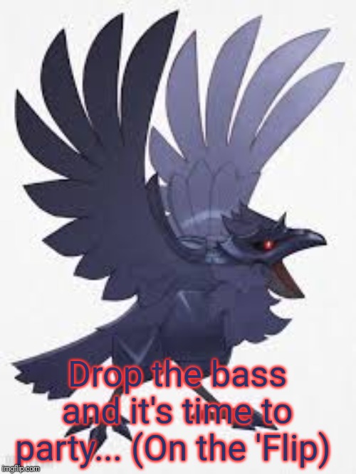 Angry Corviknight | Drop the bass and it's time to party... (On the 'Flip) | image tagged in angry corviknight | made w/ Imgflip meme maker