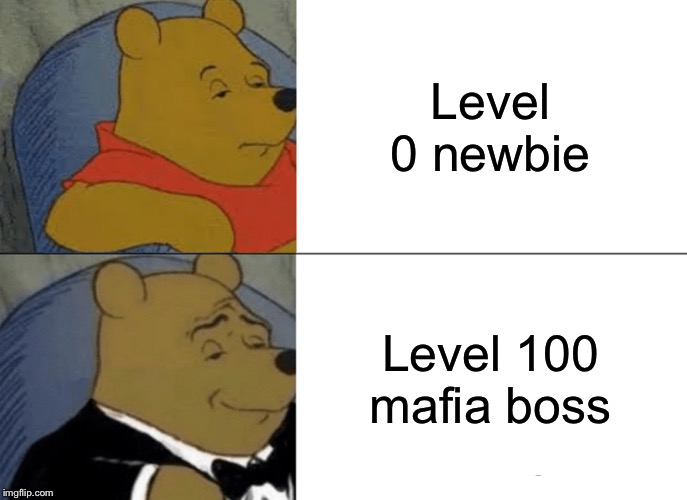 Tuxedo Winnie The Pooh | Level 0 newbie; Level 100 mafia boss | image tagged in memes,tuxedo winnie the pooh | made w/ Imgflip meme maker