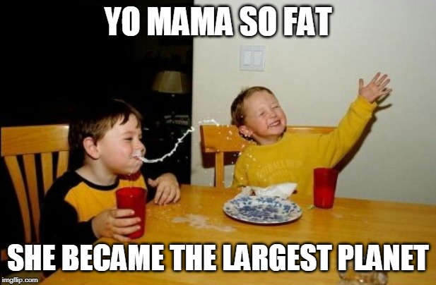Yo Mamas So Fat Meme | YO MAMA SO FAT; SHE BECAME THE LARGEST PLANET | image tagged in memes,yo mamas so fat | made w/ Imgflip meme maker