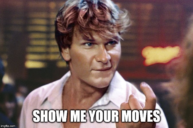 patrick swayze | SHOW ME YOUR MOVES | image tagged in patrick swayze | made w/ Imgflip meme maker