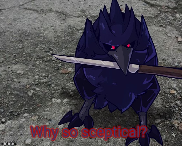 Corviknight with a knife | Why so sceptical? | image tagged in corviknight with a knife | made w/ Imgflip meme maker