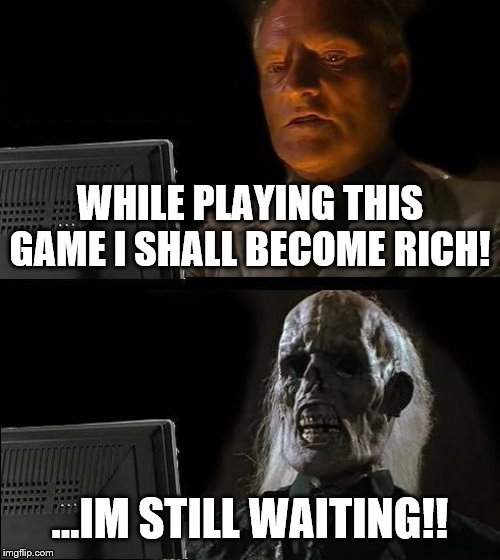I'll Just Wait Here Meme | WHILE PLAYING THIS GAME I SHALL BECOME RICH! ...IM STILL WAITING!! | image tagged in memes,ill just wait here | made w/ Imgflip meme maker