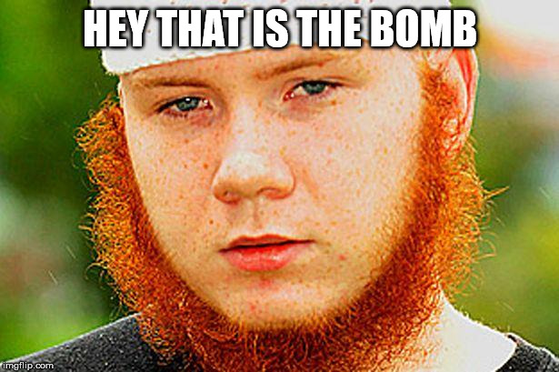 Ginger Muslim | HEY THAT IS THE BOMB | image tagged in ginger muslim | made w/ Imgflip meme maker