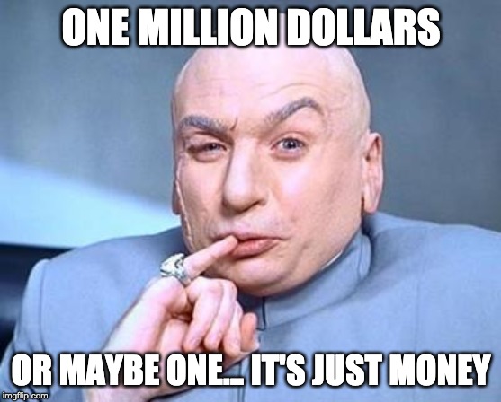 one million dollars | ONE MILLION DOLLARS; OR MAYBE ONE... IT'S JUST MONEY | image tagged in one million dollars | made w/ Imgflip meme maker