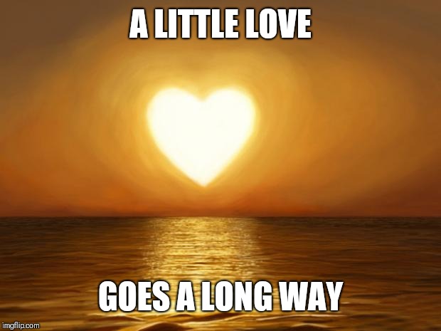 Love | A LITTLE LOVE; GOES A LONG WAY | image tagged in love | made w/ Imgflip meme maker