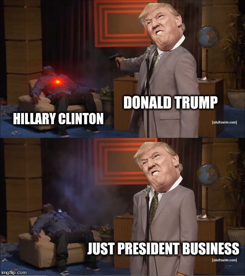 president business | DONALD TRUMP; HILLARY CLINTON; JUST PRESIDENT BUSINESS | image tagged in memes,who killed hannibal | made w/ Imgflip meme maker