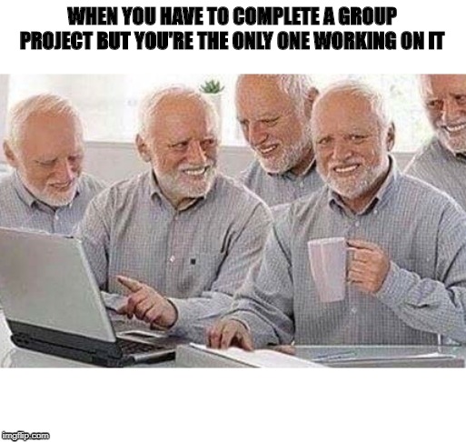 thats honestly me | WHEN YOU HAVE TO COMPLETE A GROUP PROJECT BUT YOU'RE THE ONLY ONE WORKING ON IT | image tagged in hide the pain harold,memes,funny,work,school,lonely | made w/ Imgflip meme maker