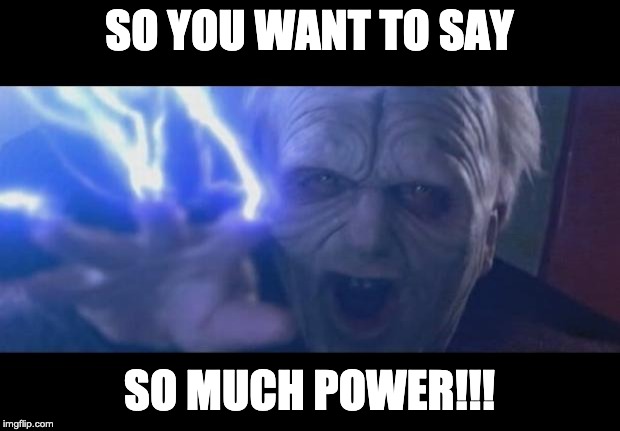 Darth Sidious unlimited power | SO YOU WANT TO SAY; SO MUCH POWER!!! | image tagged in darth sidious unlimited power | made w/ Imgflip meme maker