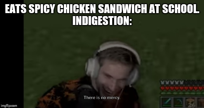 Pewds There Is No Mercy | EATS SPICY CHICKEN SANDWICH AT SCHOOL.
INDIGESTION: | image tagged in pewds there is no mercy | made w/ Imgflip meme maker
