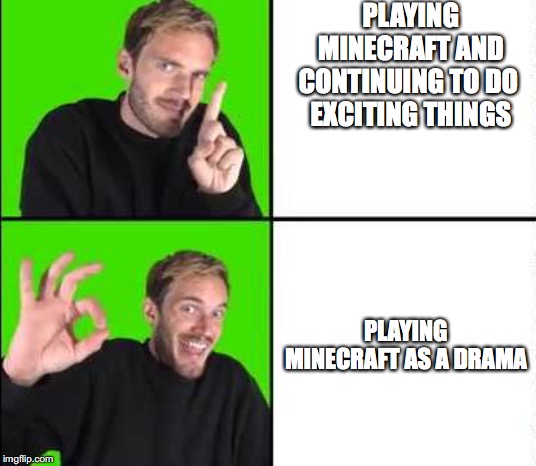 Pewdiepie Drake | PLAYING
MINECRAFT AND CONTINUING TO DO 
EXCITING THINGS; PLAYING MINECRAFT AS A DRAMA | image tagged in pewdiepie drake | made w/ Imgflip meme maker