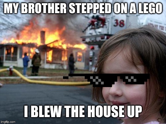 Disaster Girl | MY BROTHER STEPPED ON A LEGO; I BLEW THE HOUSE UP | image tagged in memes,disaster girl | made w/ Imgflip meme maker