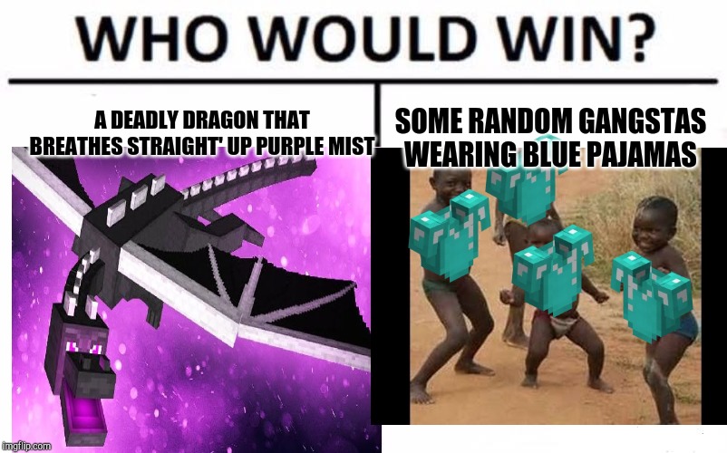 Enderdragon | A DEADLY DRAGON THAT BREATHES STRAIGHT' UP PURPLE MIST; SOME RANDOM GANGSTAS WEARING BLUE PAJAMAS | image tagged in minecraft,third world success kid | made w/ Imgflip meme maker