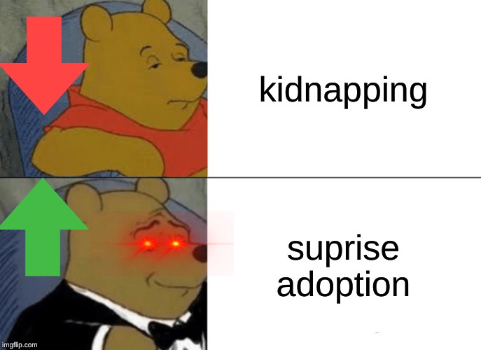 Tuxedo Winnie The Pooh Meme | kidnapping; suprise adoption | image tagged in memes,tuxedo winnie the pooh | made w/ Imgflip meme maker