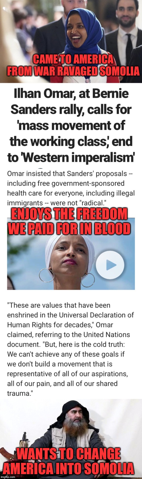 Third world Manchurian Candidate | CAME TO AMERICA FROM WAR RAVAGED SOMOLIA; ENJOYS THE FREEDOM WE PAID FOR IN BLOOD; WANTS TO CHANGE AMERICA INTO SOMOLIA | image tagged in rep ilhan omar,communist socialist,america,third world,immigration | made w/ Imgflip meme maker